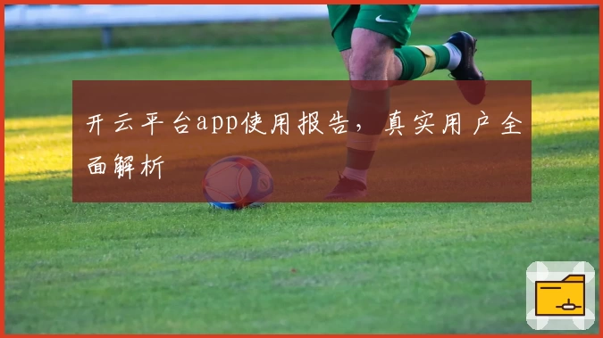 开云平台app使用报告，真实用户全面解析