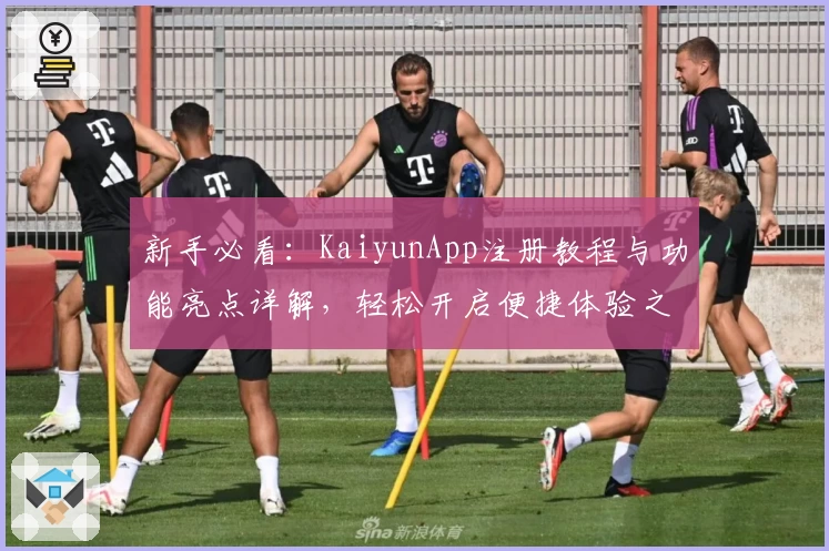 新手必看：KaiyunApp注册教程与功能亮点详解，轻松开启便捷体验之旅