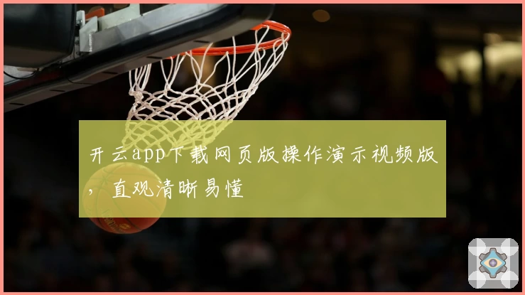 开云app下载网页版操作演示视频版，直观清晰易懂