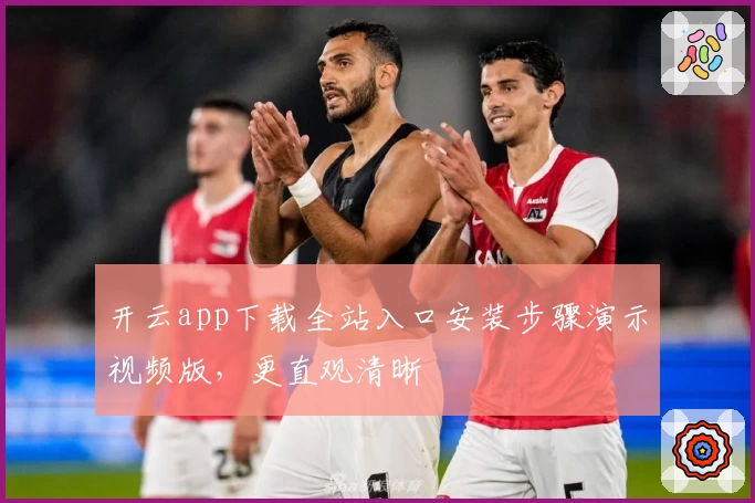 开云app下载全站入口安装步骤演示视频版，更直观清晰
