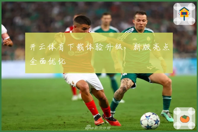 开云体育下载体验升级,新版亮点全面优化
