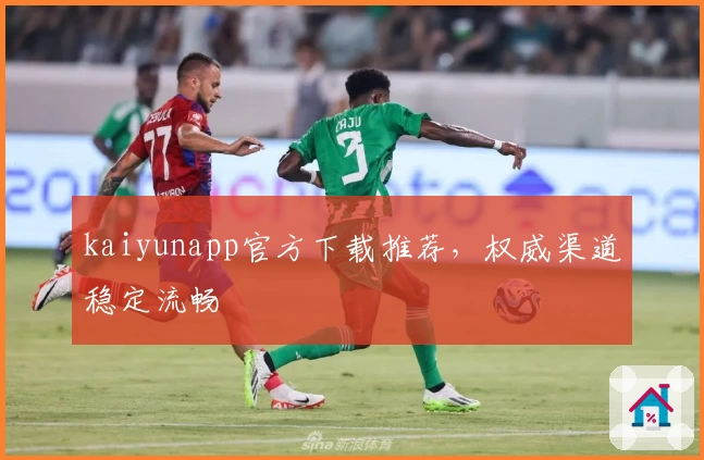 kaiyunapp官方下载推荐，权威渠道稳定流畅