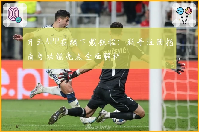 开云APP在线下载教程:新手注册指南与功能亮点全面解析