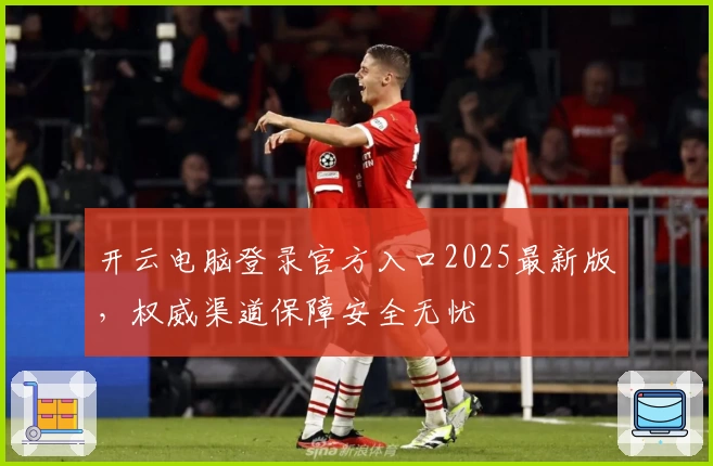 开云电脑登录官方入口2025最新版,权威渠道保障安全无忧