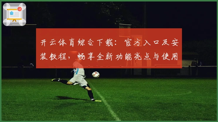 开云体育综合下载：官方入口及安装教程，畅享全新功能亮点与使用体验