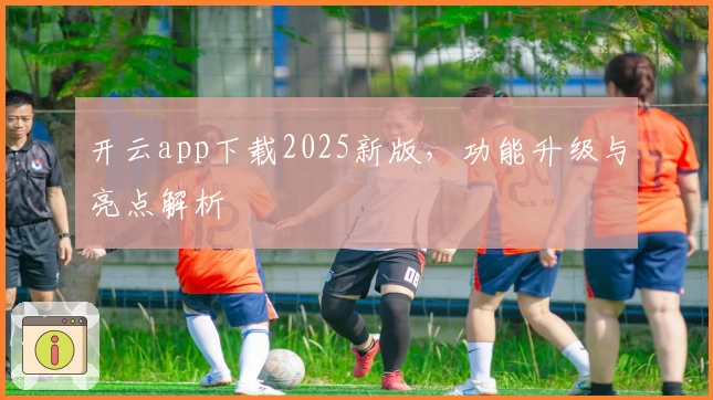 开云app下载2025新版，功能升级与亮点解析