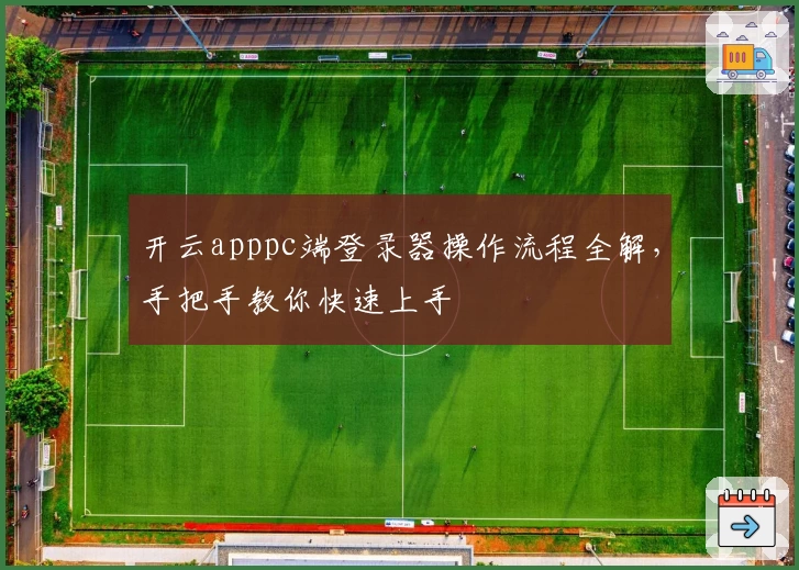 开云apppc端登录器操作流程全解，手把手教你快速上手