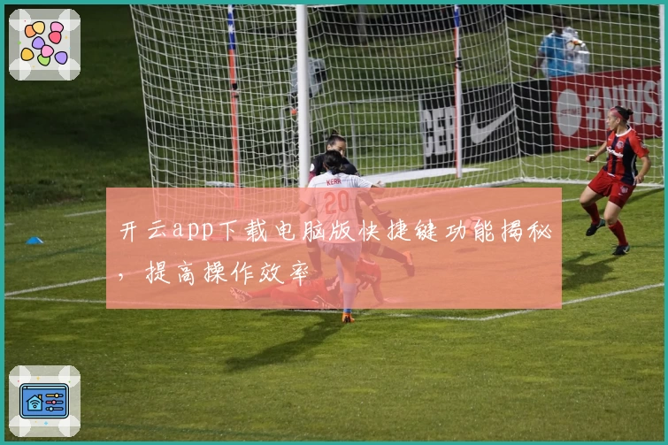 开云app下载电脑版快捷键功能揭秘,提高操作效率
