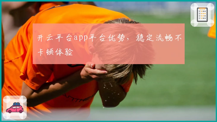 开云平台app平台优势，稳定流畅不卡顿体验