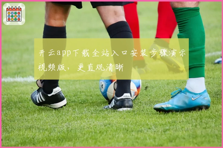 开云app下载全站入口安装步骤演示视频版，更直观清晰