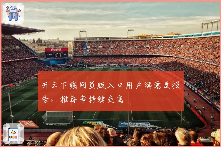 开云下载网页版入口用户满意度报告，推荐率持续走高