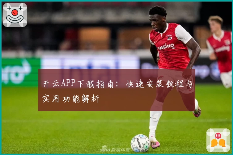 开云APP下载指南：快速安装教程与实用功能解析