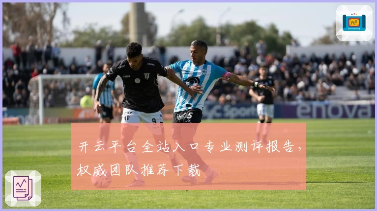 开云平台全站入口专业测评报告,权威团队推荐下载