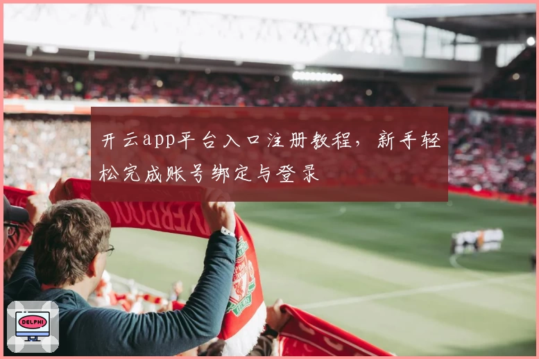开云app平台入口注册教程，新手轻松完成账号绑定与登录