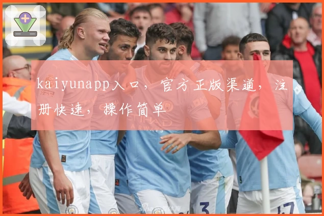 kaiyunapp入口，官方正版渠道，注册快速，操作简单