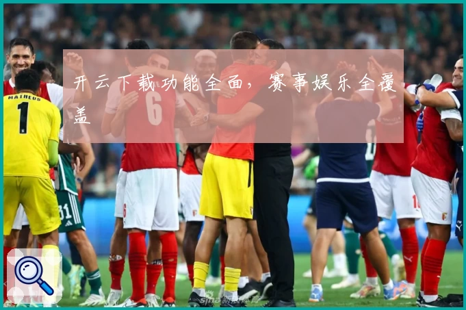开云下载功能全面，赛事娱乐全覆盖