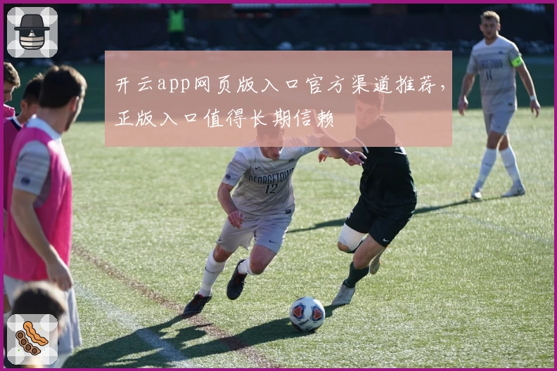 开云app网页版入口官方渠道推荐，正版入口值得长期信赖