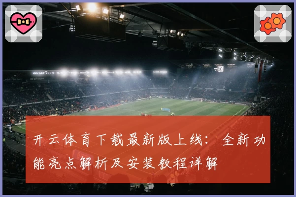开云体育下载最新版上线：全新功能亮点解析及安装教程详解