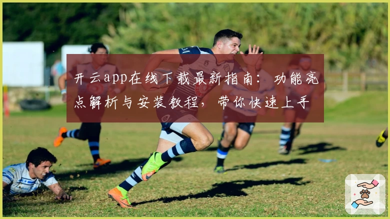 开云app在线下载最新指南：功能亮点解析与安装教程，带你快速上手