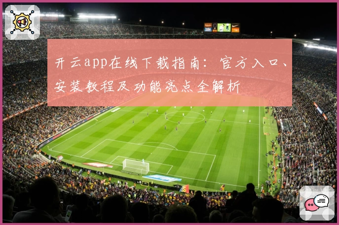 开云app在线下载指南：官方入口、安装教程及功能亮点全解析