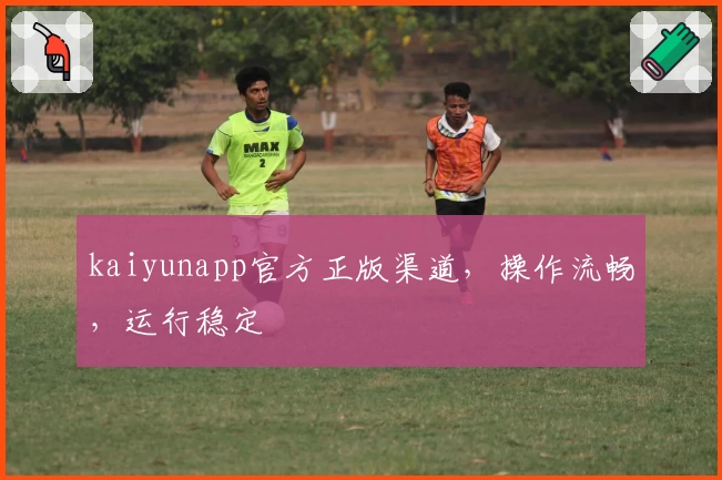 kaiyunapp官方正版渠道，操作流畅，运行稳定