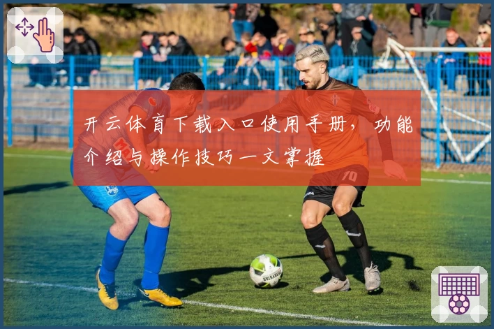 开云体育下载入口使用手册，功能介绍与操作技巧一文掌握