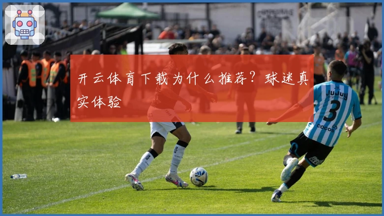 开云体育下载为什么推荐？球迷真实体验
