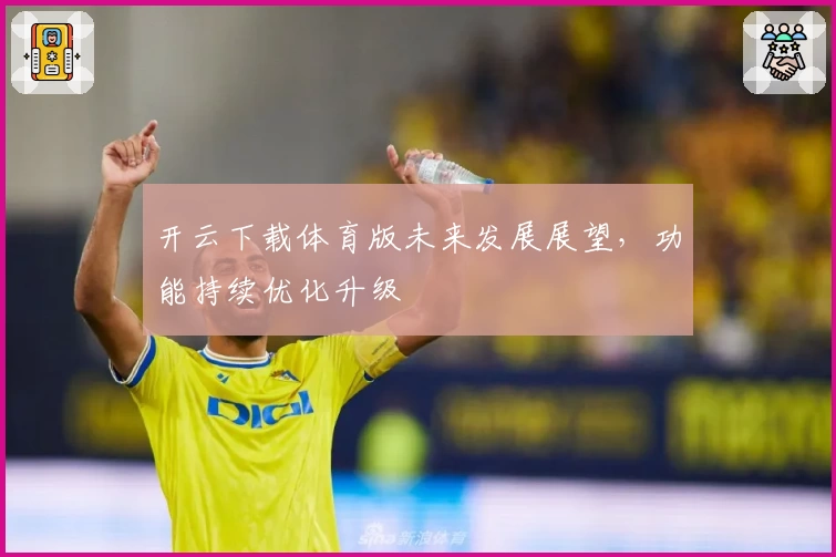 开云下载体育版未来发展展望，功能持续优化升级