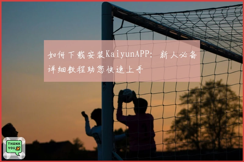 如何下载安装KaiyunAPP：新人必备详细教程助您快速上手