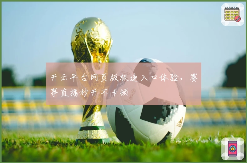开云平台网页版极速入口体验，赛事直播秒开不卡顿