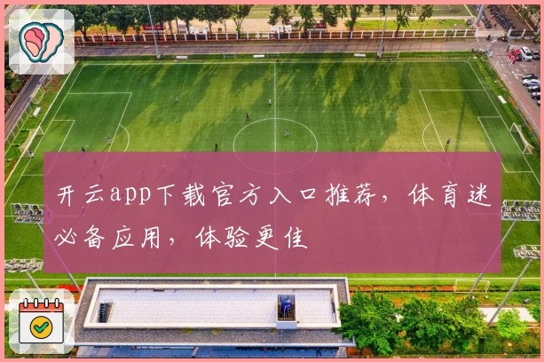开云app下载官方入口推荐,体育迷必备应用,体验更佳