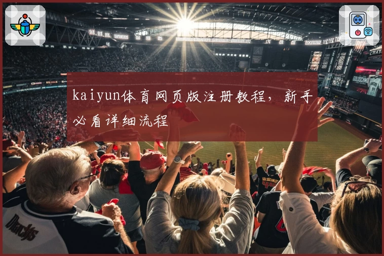 kaiyun体育网页版注册教程，新手必看详细流程