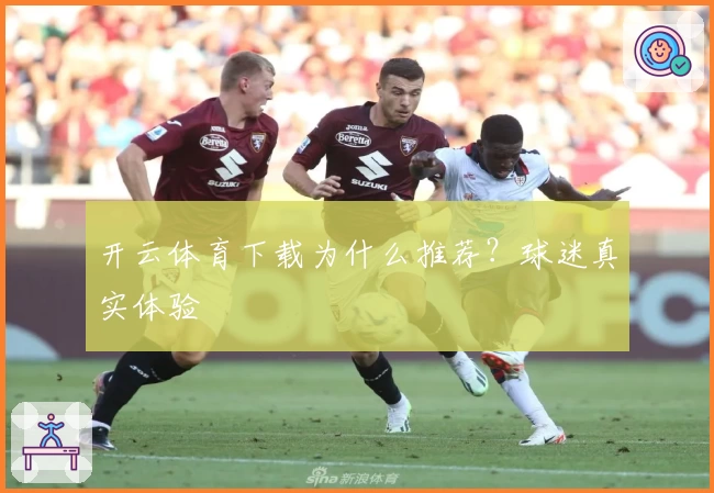 开云体育下载为什么推荐？球迷真实体验