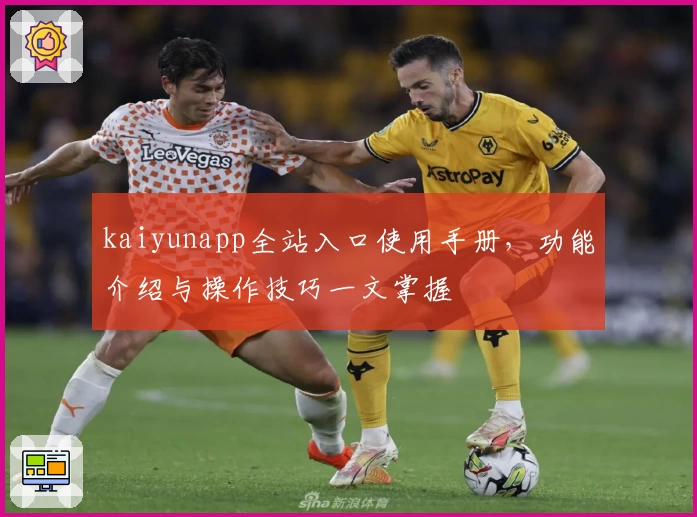 kaiyunapp全站入口使用手册，功能介绍与操作技巧一文掌握