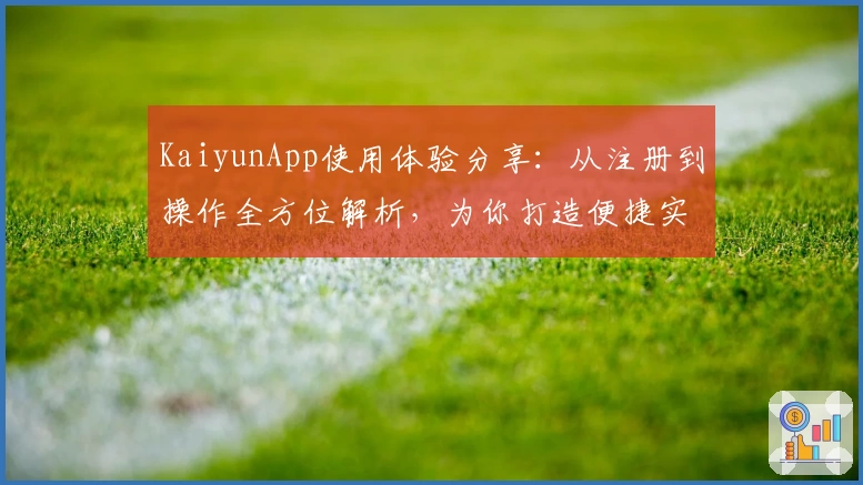 KaiyunApp使用体验分享:从注册到操作全方位解析,为你打造便捷实用的数字工具