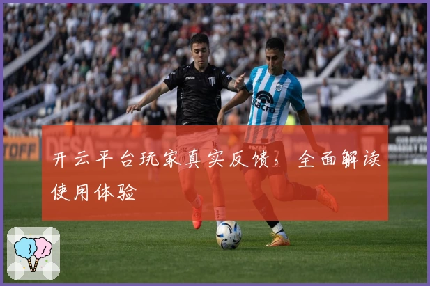 开云平台玩家真实反馈，全面解读使用体验