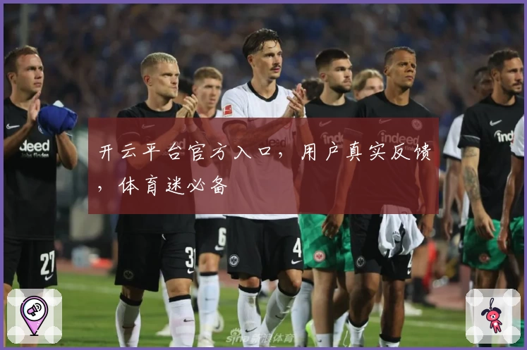 开云平台官方入口,用户真实反馈,体育迷必备