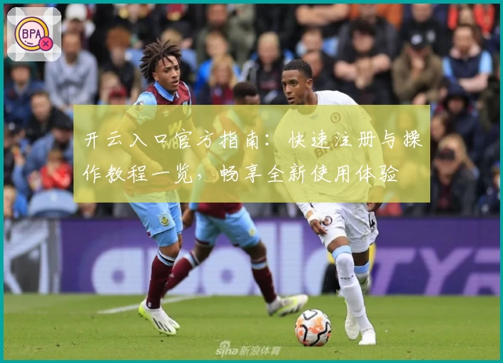 开云入口官方指南：快速注册与操作教程一览，畅享全新使用体验