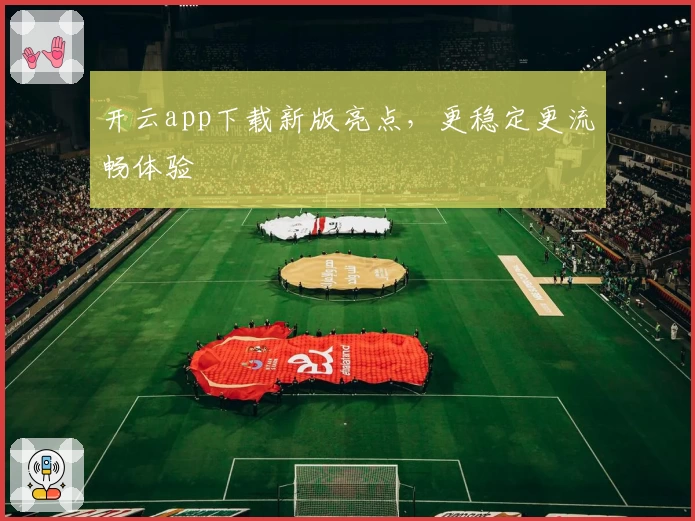 开云app下载新版亮点，更稳定更流畅体验