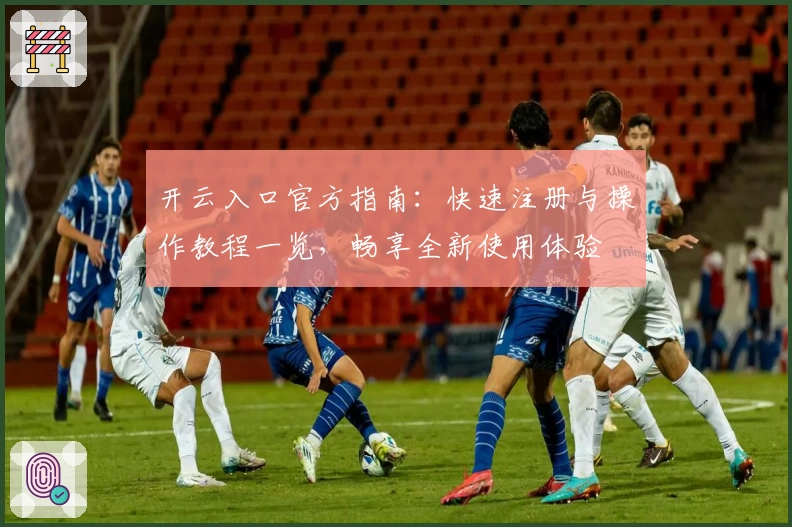 开云入口官方指南：快速注册与操作教程一览，畅享全新使用体验