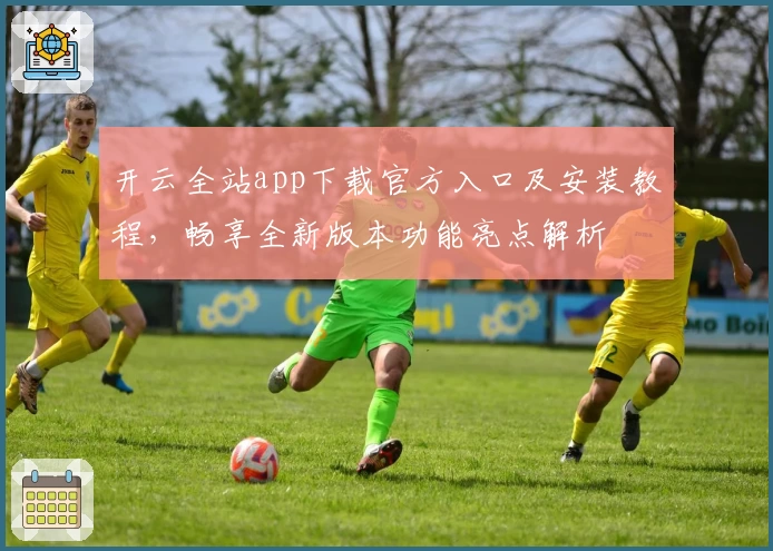 开云全站app下载官方入口及安装教程，畅享全新版本功能亮点解析