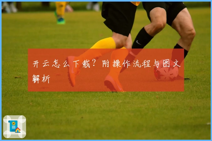 开云怎么下载？附操作流程与图文解析