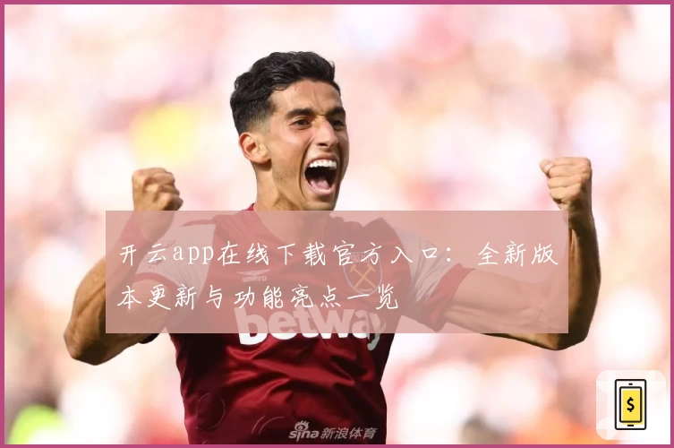 开云app在线下载官方入口：全新版本更新与功能亮点一览