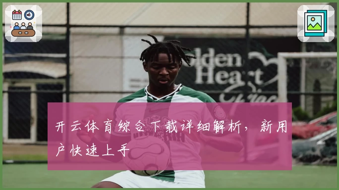 开云体育综合下载详细解析，新用户快速上手