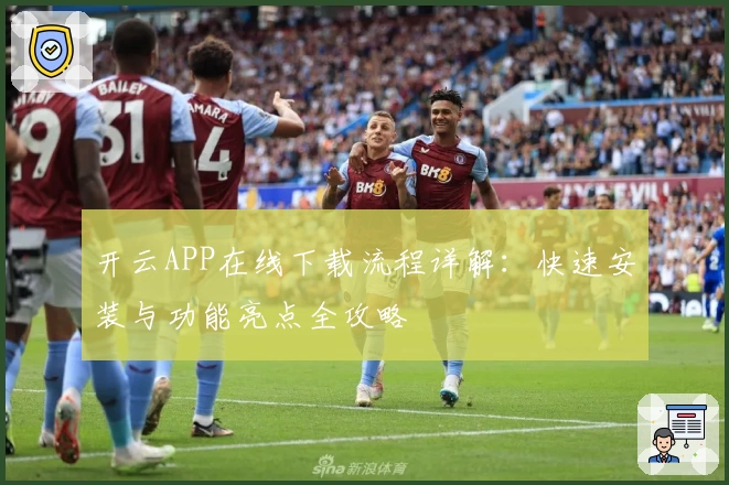 开云APP在线下载流程详解：快速安装与功能亮点全攻略