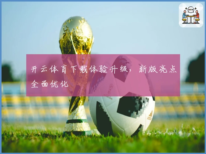 开云体育下载体验升级，新版亮点全面优化