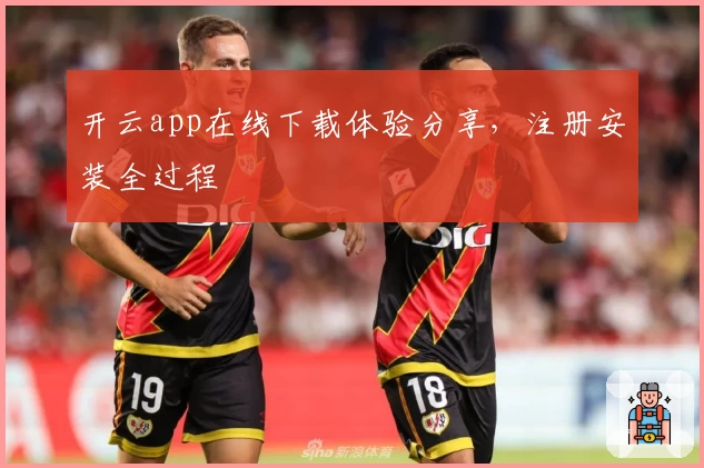 开云app在线下载体验分享，注册安装全过程