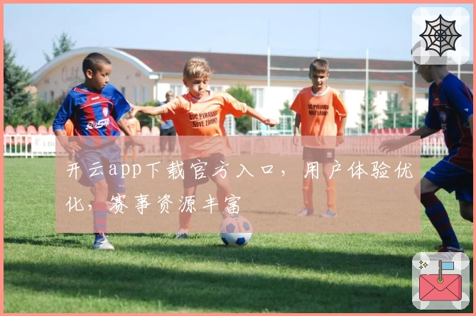 开云app下载官方入口，用户体验优化，赛事资源丰富