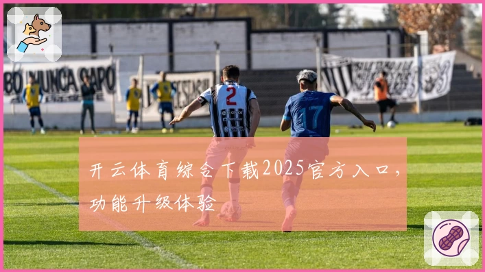 开云体育综合下载2025官方入口，功能升级体验