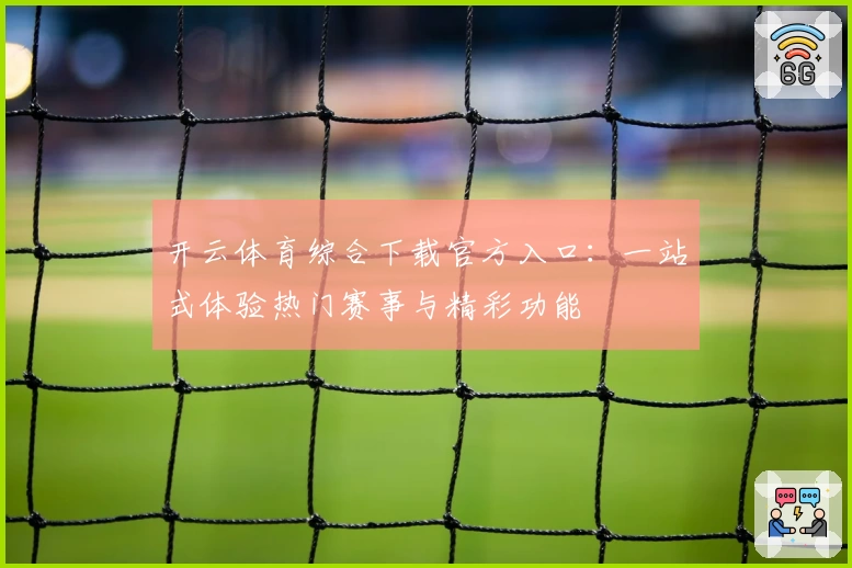开云体育综合下载官方入口：一站式体验热门赛事与精彩功能